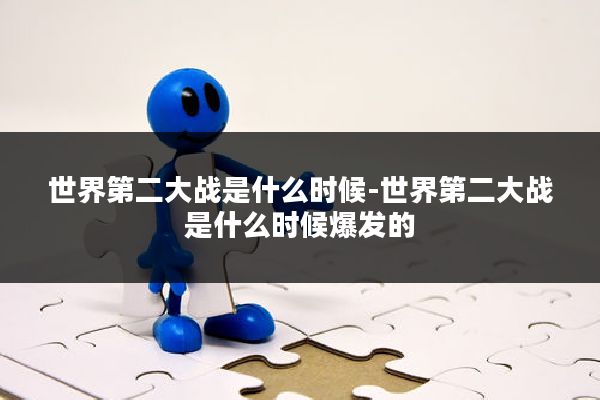 世界第二大战是什么时候-世界第二大战是什么时候爆发的