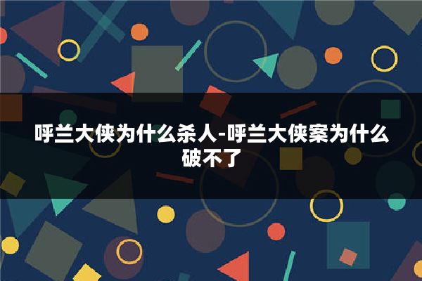 呼兰大侠为什么杀人-呼兰大侠案为什么破不了