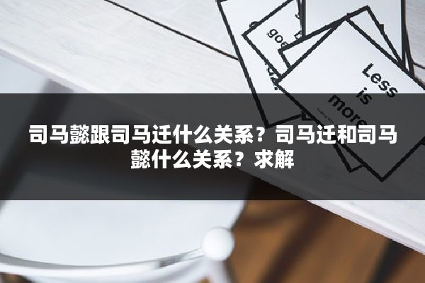 司马懿跟司马迁什么关系？司马迁和司马懿什么关系？求解