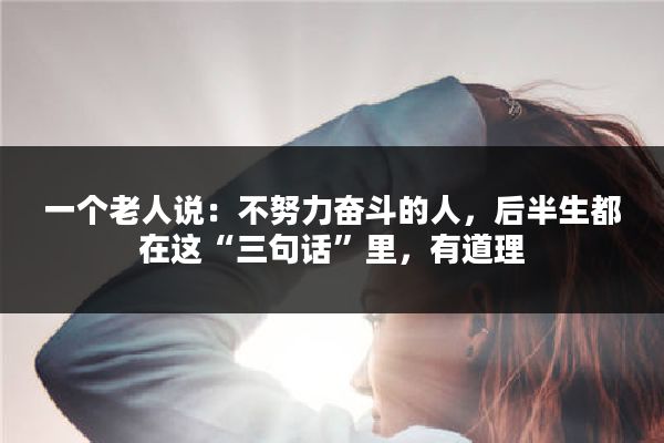 一个老人说：不努力奋斗的人，后半生都在这“三句话”里，有道理