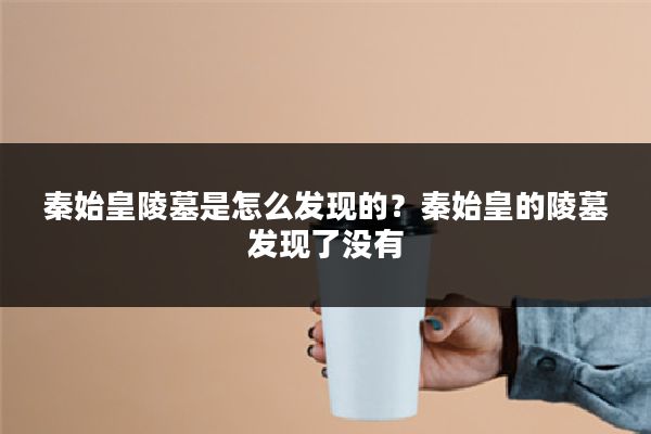 秦始皇陵墓是怎么发现的？秦始皇的陵墓发现了没有