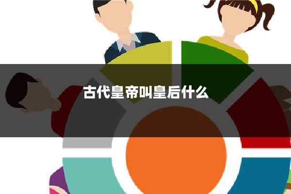 古代皇帝叫皇后什么