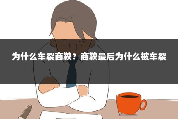 为什么车裂商鞅？商鞅最后为什么被车裂