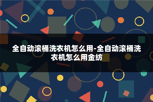 全自动滚桶洗衣机怎么用-全自动滚桶洗衣机怎么用金纺