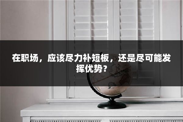 在职场，应该尽力补短板，还是尽可能发挥优势？