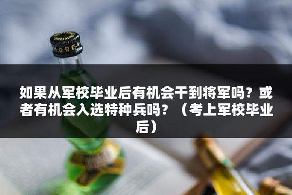 如果从军校毕业后有机会干到将军吗？或者有机会入选特种兵吗？（考上军校毕业后）