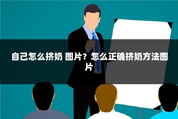 自己怎么挤奶 图片？怎么正确挤奶方法图片