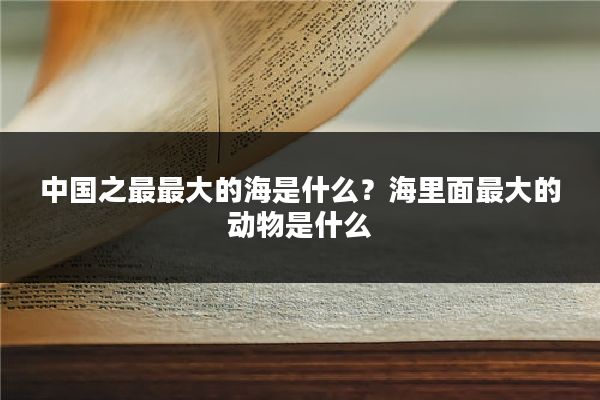 中国之最最大的海是什么？海里面最大的动物是什么