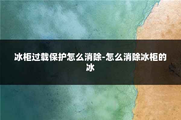 冰柜过载保护怎么消除-怎么消除冰柜的冰