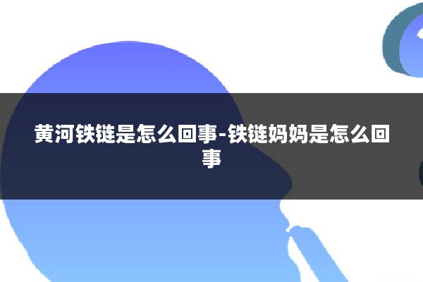 黄河铁链是怎么回事-铁链妈妈是怎么回事