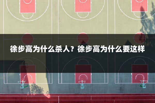 徐步高为什么杀人？徐步高为什么要这样