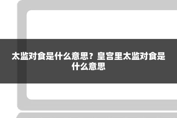 太监对食是什么意思？皇宫里太监对食是什么意思