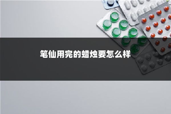 笔仙用完的蜡烛要怎么样