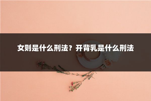 女则是什么刑法？开背乳是什么刑法