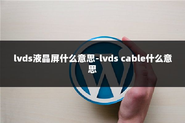 lvds液晶屏什么意思-lvds cable什么意思