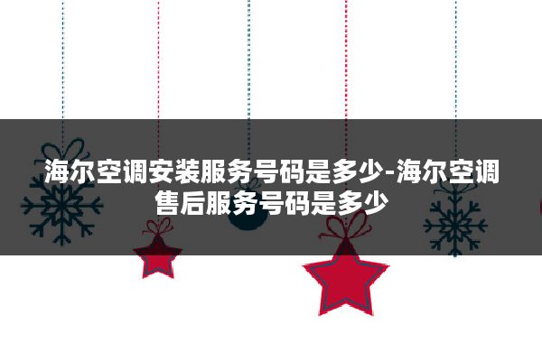 海尔空调安装服务号码是多少-海尔空调售后服务号码是多少