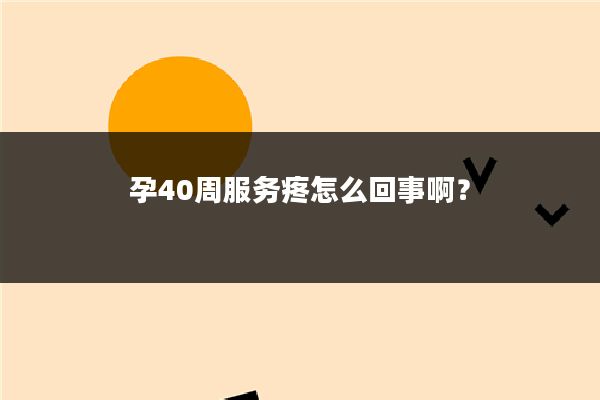 孕40周服务疼怎么回事啊？