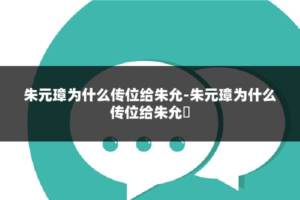 朱元璋为什么传位给朱允-朱元璋为什么传位给朱允炆