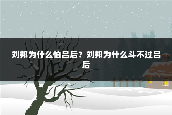 刘邦为什么怕吕后？刘邦为什么斗不过吕后