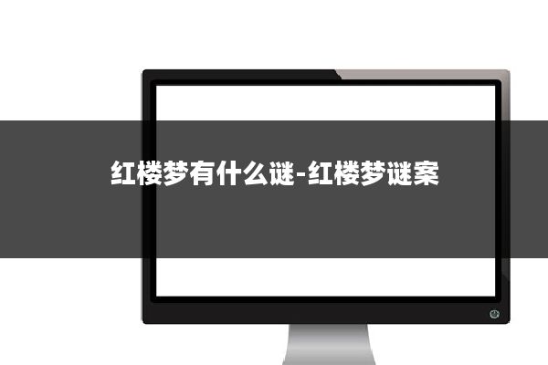 红楼梦有什么谜-红楼梦谜案