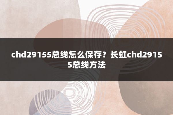 chd29155总线怎么保存？长虹chd29155总线方法