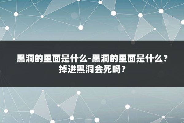 黑洞的里面是什么-黑洞的里面是什么？掉进黑洞会死吗？