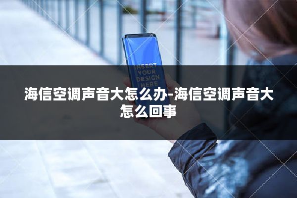 海信空调声音大怎么办-海信空调声音大怎么回事