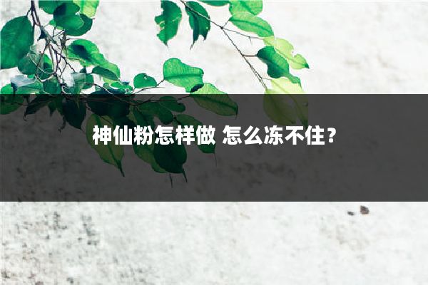 神仙粉怎样做 怎么冻不住？