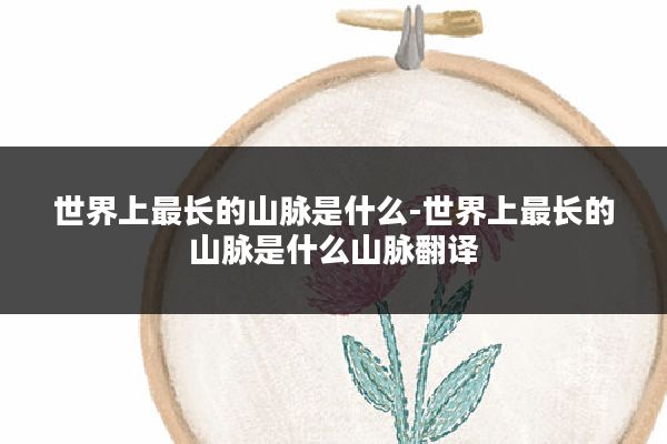 世界上最长的山脉是什么-世界上最长的山脉是什么山脉翻译