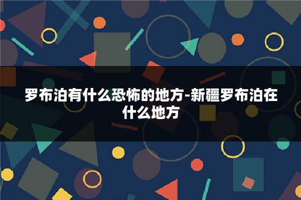 罗布泊有什么恐怖的地方-新疆罗布泊在什么地方