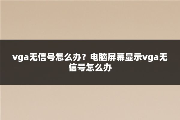 vga无信号怎么办？电脑屏幕显示vga无信号怎么办