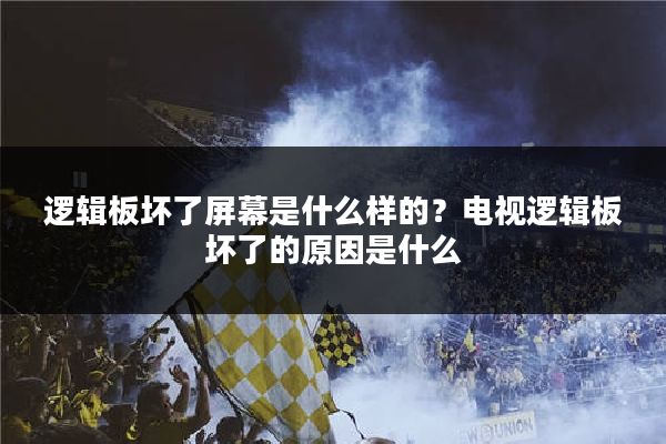 逻辑板坏了屏幕是什么样的？电视逻辑板坏了的原因是什么