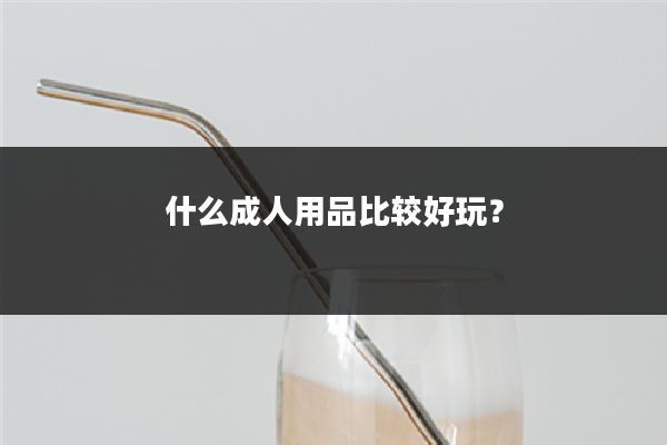 什么成人用品比较好玩？