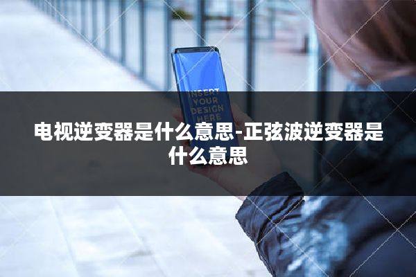 电视逆变器是什么意思-正弦波逆变器是什么意思