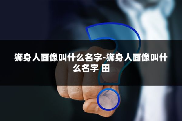 狮身人面像叫什么名字-狮身人面像叫什么名字 田