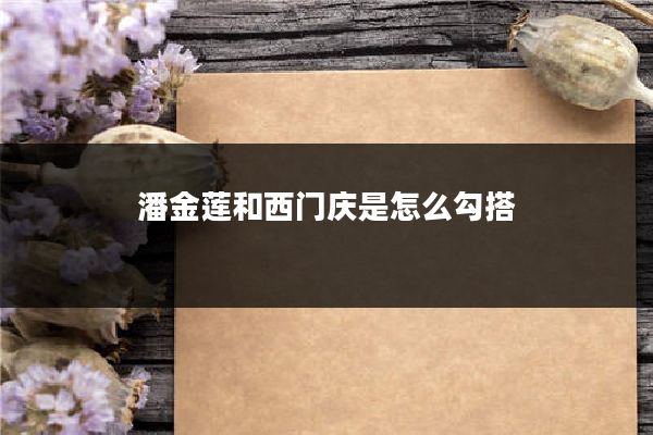 潘金莲和西门庆是怎么勾搭