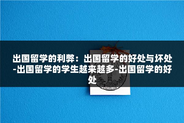 出国留学的利弊：出国留学的好处与坏处-出国留学的学生越来越多-出国留学的好处