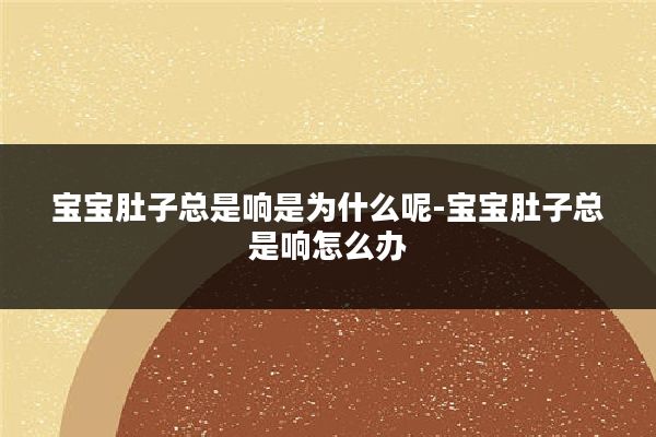 宝宝肚子总是响是为什么呢-宝宝肚子总是响怎么办