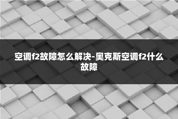 空调f2故障怎么解决-奥克斯空调f2什么故障