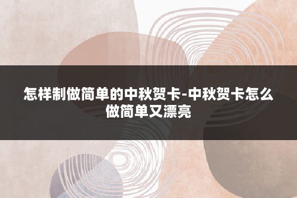 怎样制做简单的中秋贺卡-中秋贺卡怎么做简单又漂亮