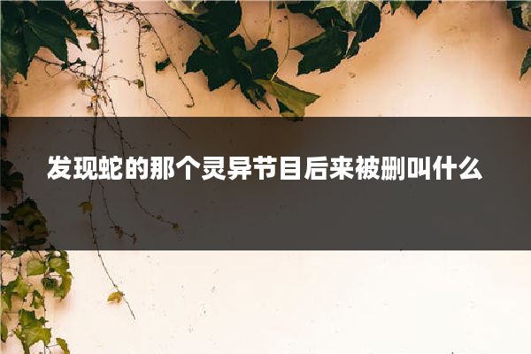 发现蛇的那个灵异节目后来被删叫什么