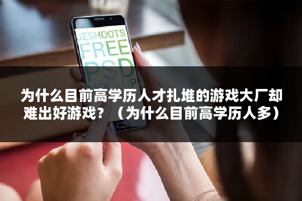 为什么目前高学历人才扎堆的游戏大厂却难出好游戏？（为什么目前高学历人多）