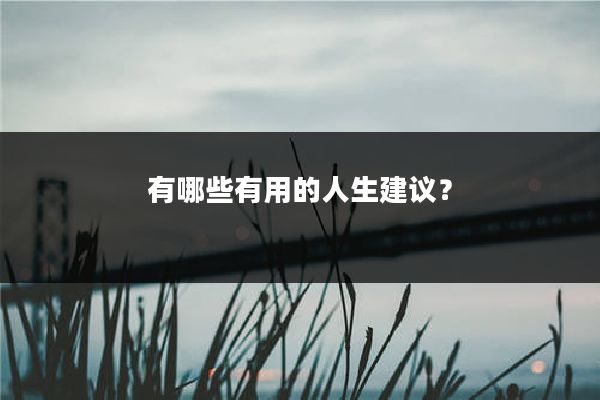 有哪些有用的人生建议？