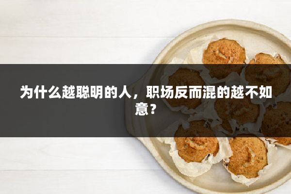 为什么越聪明的人，职场反而混的越不如意？