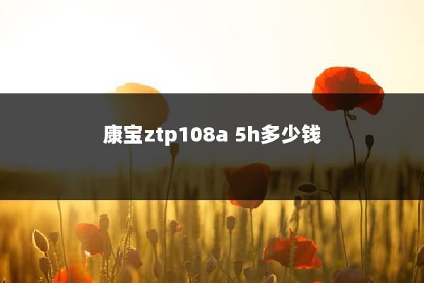 康宝ztp108a 5h多少钱