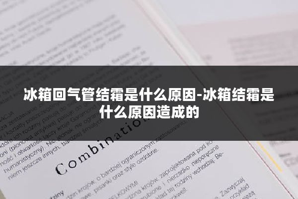 冰箱回气管结霜是什么原因-冰箱结霜是什么原因造成的