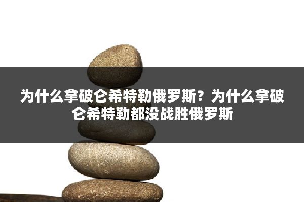 为什么拿破仑希特勒俄罗斯？为什么拿破仑希特勒都没战胜俄罗斯