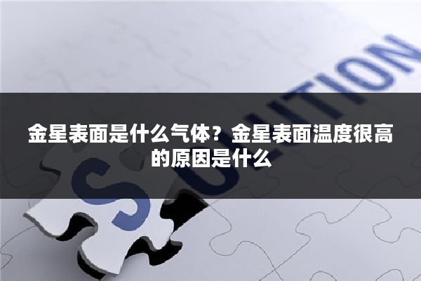 金星表面是什么气体？金星表面温度很高的原因是什么