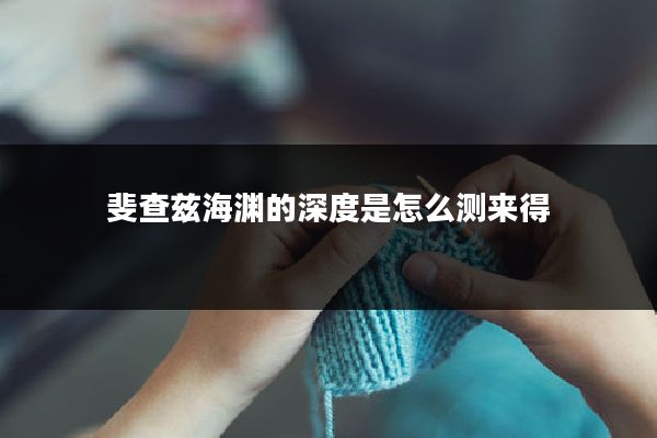 斐查兹海渊的深度是怎么测来得