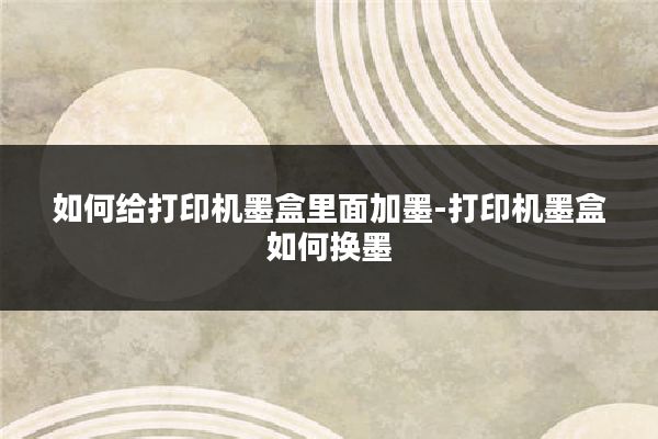 如何给打印机墨盒里面加墨-打印机墨盒如何换墨